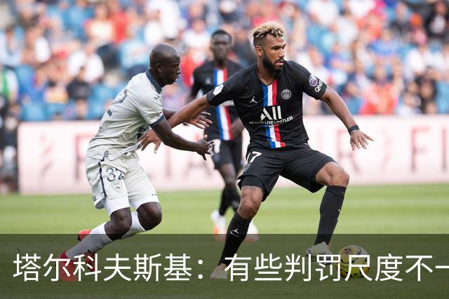 塔尔科夫斯基：有些判罚尺度不一，尤其是上半场