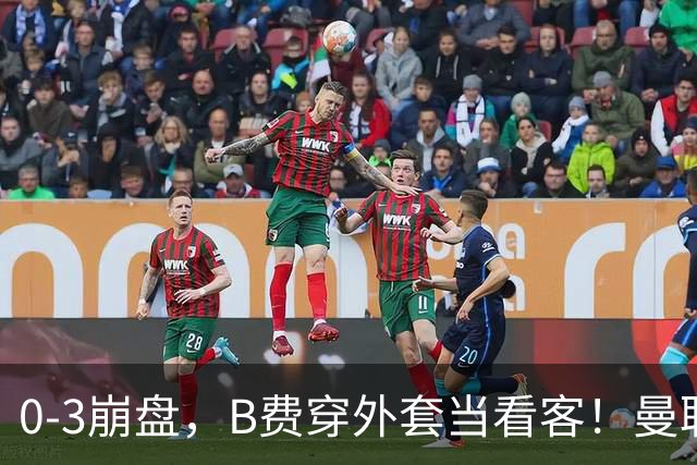 0-3崩盘，B费穿外套当看客！曼联要烂到什么地步，才能逼走拉爵？